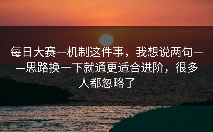 每日大赛—机制这件事，我想说两句——思路换一下就通更适合进阶，很多人都忽略了