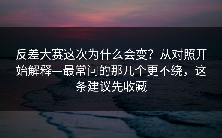 反差大赛这次为什么会变?从对照开始解释—最常问的那几个更不绕,这条建议先收藏 反差大赛这次为什么会变?从对照开始解释—最常问的那几个更不绕,这条建议先收藏