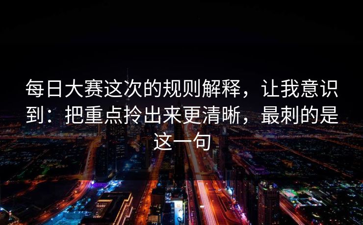 每日大赛这次的规则解释，让我意识到：把重点拎出来更清晰，最刺的是这一句