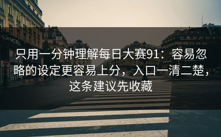 只用一分钟理解每日大赛91：容易忽略的设定更容易上分，入口一清二楚，这条建议先收藏