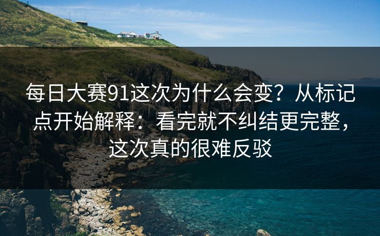 每日大赛91这次为什么会变？从标记点开始解释：看完就不纠结更完整，这次真的很难反驳