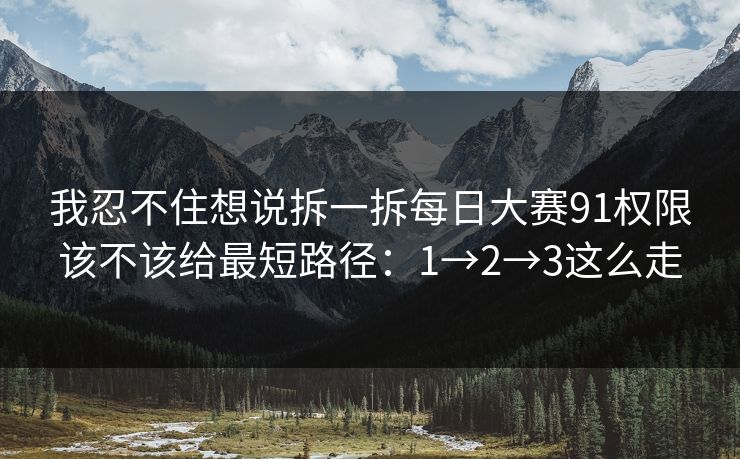 我忍不住想说拆一拆每日大赛91权限该不该给最短路径：1→2→3这么走