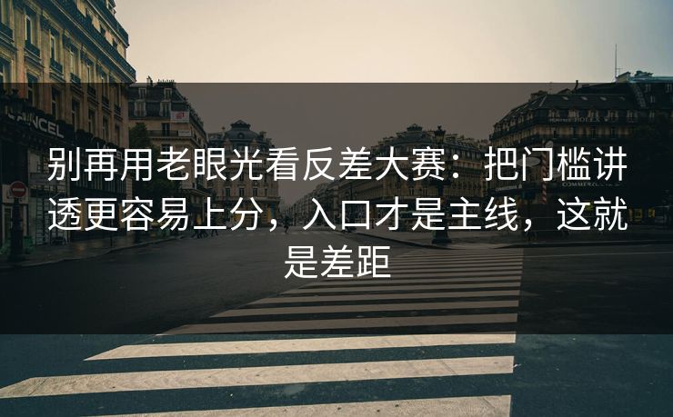 别再用老眼光看反差大赛：把门槛讲透更容易上分，入口才是主线，这就是差距