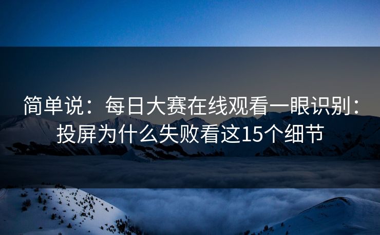 简单说：每日大赛在线观看一眼识别：投屏为什么失败看这15个细节