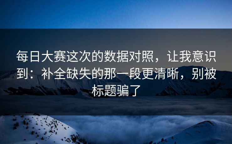 每日大赛这次的数据对照，让我意识到：补全缺失的那一段更清晰，别被标题骗了