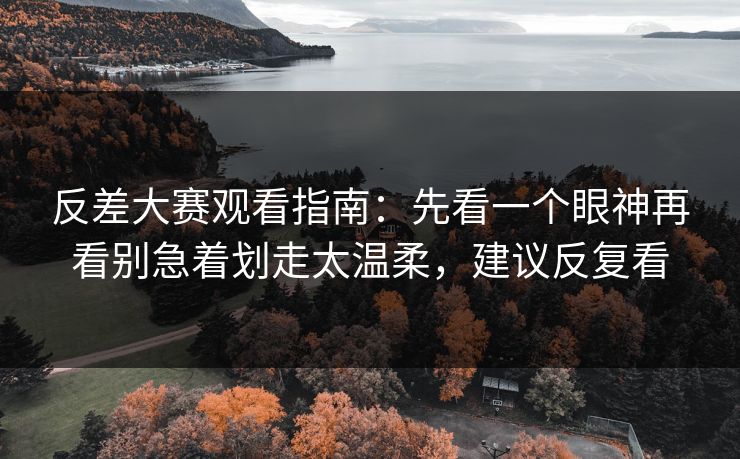 反差大赛观看指南：先看一个眼神再看别急着划走太温柔，建议反复看