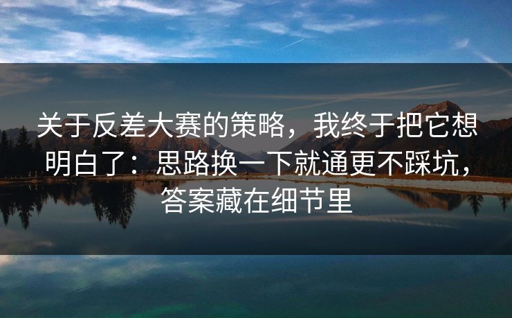 关于反差大赛的策略，我终于把它想明白了：思路换一下就通更不踩坑，答案藏在细节里